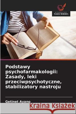 Podstawy psychofarmakologii: Zasady, leki przeciwpsychotyczne, stabilizatory nastroju Ayano, Getinet 9786208699703 Wydawnictwo Nasza Wiedza