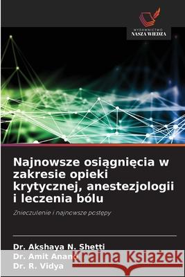Najnowsze osiagniecia w zakresie opieki krytycznej, anestezjologii i leczenia bólu Shetti, Dr. Akshaya N., Anand, Dr. Amit, Vidya, Dr. R. 9786208700591