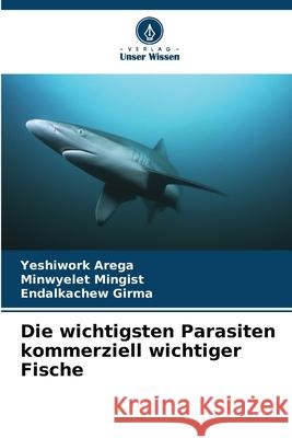 Die wichtigsten Parasiten kommerziell wichtiger Fische Arega, Yeshiwork, Mingist, Minwyelet, Girma, Endalkachew 9786208700935