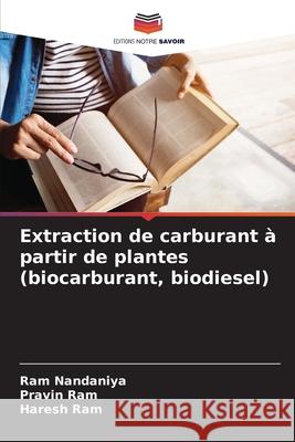 Extraction de carburant à partir de plantes (biocarburant, biodiesel) Nandaniya, Ram, Ram, Pravin, Ram, Haresh 9786208702663