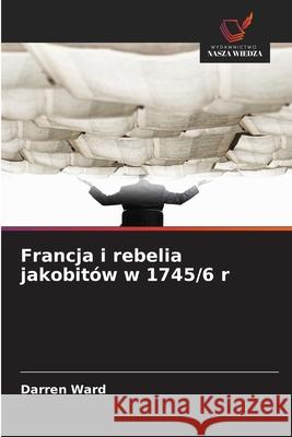 Francja i rebelia jakobitów w 1745/6 r Ward, Darren 9786208703295
