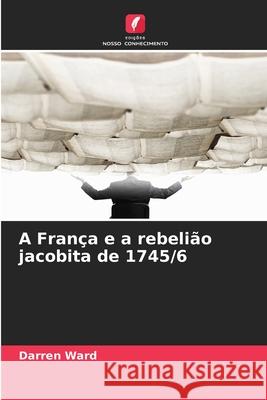 A França e a rebelião jacobita de 1745/6 Ward, Darren 9786208703301