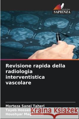 Revisione rapida della radiologia interventistica vascolare Taheri, Morteza Sanei, Hosseini, Tayeb, Maghsoudi, Houshyar 9786208703783 Edizioni Sapienza