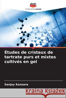 Études de cristaux de tartrate purs et mixtes cultivés en gel Kansara, Sanjay 9786208703936