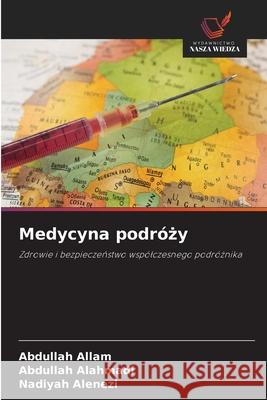 Medycyna podrózy Allam, Abdullah, Alahmadi, Abdullah, Alenezi, Nadiyah 9786208704483