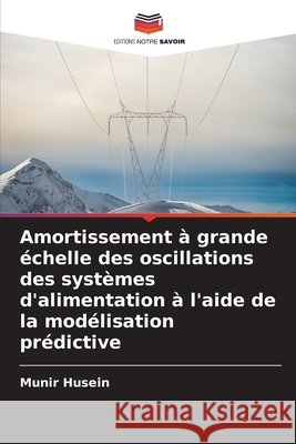 Amortissement à grande échelle des oscillations des systèmes d'alimentation à l'aide de la modélisation prédictive Husein, Munir 9786208704643 Editions Notre Savoir
