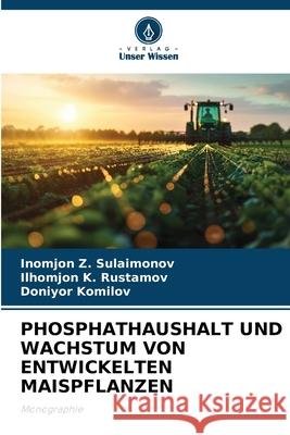 PHOSPHATHAUSHALT UND WACHSTUM VON ENTWICKELTEN MAISPFLANZEN Sulaimonov, Inomjon Z., Rustamov, Ilhomjon K., Komilov, Doniyor 9786208704926 Verlag Unser Wissen