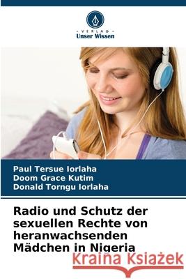Radio und Schutz der sexuellen Rechte von heranwachsenden Mädchen in Nigeria IORLAHA, Paul Tersue, Kutim, Doom Grace, Iorlaha, Donald Torngu 9786208707019 Verlag Unser Wissen