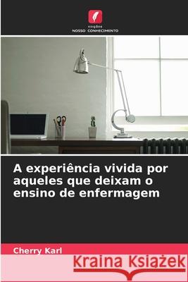 A experiência vivida por aqueles que deixam o ensino de enfermagem Karl, Cherry 9786208707521 Edições Nosso Conhecimento