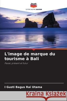 L'image de marque du tourisme à Bali Utama, I Gusti Bagus Rai 9786208707835 Editions Notre Savoir