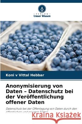 Anonymisierung von Daten - Datenschutz bei der Veröffentlichung offener Daten Hebbar, Koni v Vittal 9786208708092