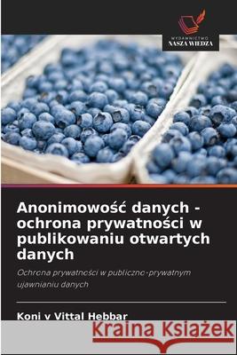 Anonimowosc danych - ochrona prywatnosci w publikowaniu otwartych danych Hebbar, Koni v Vittal 9786208708184