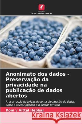 Anonimato dos dados - Preservação da privacidade na publicação de dados abertos Hebbar, Koni v Vittal 9786208708191