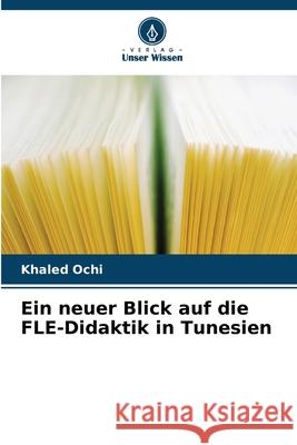 Ein neuer Blick auf die FLE-Didaktik in Tunesien Ochi, Khaled 9786208708207