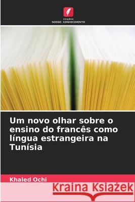 Um novo olhar sobre o ensino do francês como língua estrangeira na Tunísia Ochi, Khaled 9786208708252