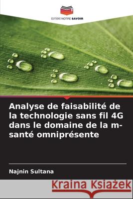 Analyse de faisabilité de la technologie sans fil 4G dans le domaine de la m-santé omniprésente Sultana, Najnin 9786208708412