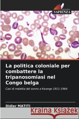 La politica coloniale per combattere la tripanosomiasi nel Congo belga MATITI, Didier 9786208708542