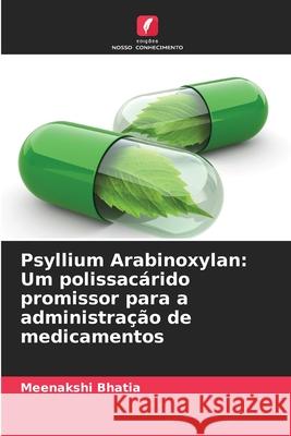 Psyllium Arabinoxylan: Um polissacárido promissor para a administração de medicamentos Bhatia, Meenakshi 9786208708870