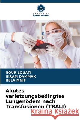 Akutes verletzungsbedingtes Lungenödem nach Transfusionen (TRALI) Louati, Nour, Dammak, Ikram, Mnif, Hela 9786208709327 Verlag Unser Wissen