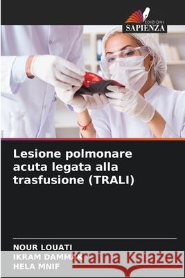 Lesione polmonare acuta legata alla trasfusione (TRALI) Louati, Nour, Dammak, Ikram, Mnif, Hela 9786208709358 Edizioni Sapienza