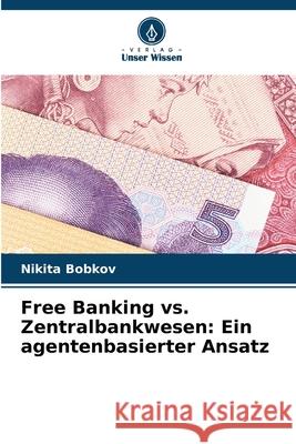 Free Banking vs. Zentralbankwesen: Ein agentenbasierter Ansatz Bobkov, Nikita 9786208710927