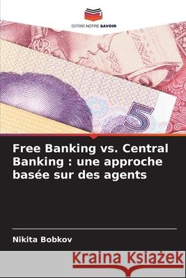 Free Banking vs. Central Banking : une approche basée sur des agents Bobkov, Nikita 9786208710941