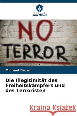 Die Illegitimität des Freiheitskämpfers und des Terroristen Brown, Michael 9786208712136
