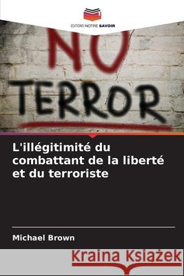 L'illégitimité du combattant de la liberté et du terroriste Brown, Michael 9786208712150