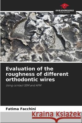 Evaluation of the roughness of different orthodontic wires Facchini, Fatima 9786208712426