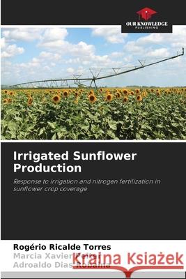 Irrigated Sunflower Production Ricalde Torres, Rogério, Xavier Peiter, Marcia, Dias Robaina, Adroaldo 9786208712556