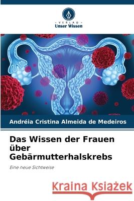 Das Wissen der Frauen über Gebärmutterhalskrebs Almeida de Medeiros, Andréia Cristina 9786208712648