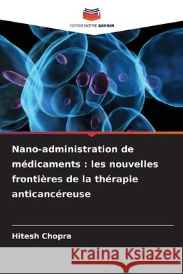 Nano-administration de médicaments : les nouvelles frontières de la thérapie anticancéreuse Chopra, Hitesh 9786208715199