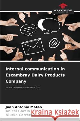 Internal communication in Escambray Dairy Products Company Mateo, Juan Antonio, Garcìa, Anicel, Carrera, Niurka 9786208715236 Our Knowledge Publishing
