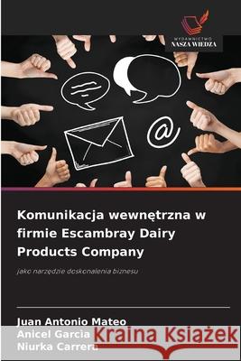 Komunikacja wewnetrzna w firmie Escambray Dairy Products Company Mateo, Juan Antonio, Garcìa, Anicel, Carrera, Niurka 9786208715298