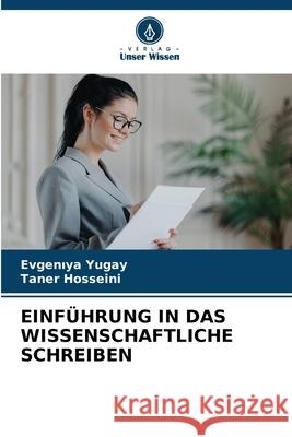 EINFÜHRUNG IN DAS WISSENSCHAFTLICHE SCHREIBEN Yugay, Evgeniya, Hosseini, Taner 9786208716004 Verlag Unser Wissen