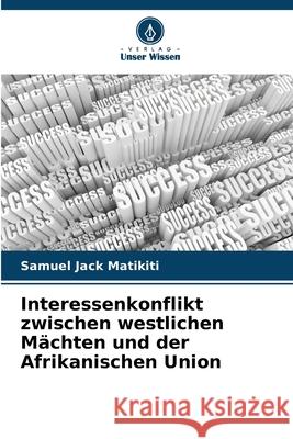 Interessenkonflikt zwischen westlichen Mächten und der Afrikanischen Union Matikiti, Samuel Jack 9786208716547