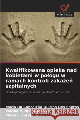 Kwalifikowana opieka nad kobietami w pologu w ramach kontroli zakazen szpitalnych Quirino Dos Santos, Maria Da Conceição, Nunes Mercês, Marilia P., Quirino, Maria Lucia 9786208716844