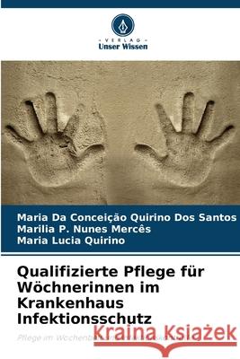 Qualifizierte Pflege für Wöchnerinnen im Krankenhaus Infektionsschutz Quirino Dos Santos, Maria Da Conceição, Nunes Mercês, Marilia P., Quirino, Maria Lucia 9786208716851