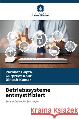 Betriebssysteme entmystifiziert Gupta, Parbhat, Kour, Gurpreet, Kumar, Dinesh 9786208718459 Verlag Unser Wissen