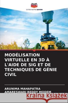 MODÉLISATION VIRTUELLE EN 3D À L'AIDE DE SIG ET DE TECHNIQUES DE GÉNIE CIVIL MAHAPATRA, ARUNIMA, MODEM, AMARESWARI REDDY 9786208719586