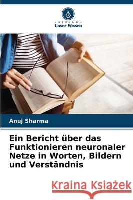 Ein Bericht über das Funktionieren neuronaler Netze in Worten, Bildern und Verständnis Sharma, Anuj 9786208719876