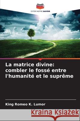 La matrice divine: combler le fossé entre l'humanité et le suprême Lumor, King Romeo K. 9786208720216 Editions Notre Savoir