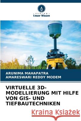 VIRTUELLE 3D-MODELLIERUNG MIT HILFE VON GIS- UND TIEFBAUTECHNIKEN MAHAPATRA, ARUNIMA, MODEM, AMARESWARI REDDY 9786208720551