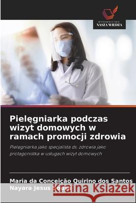 Pielegniarka podczas wizyt domowych w ramach promocji zdrowia Quirino Dos Santos, Maria Da Conceição, Jesus Sousa, Nayara 9786208722111