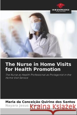 The Nurse in Home Visits for Health Promotion Quirino Dos Santos, Maria Da Conceição, Jesus Sousa, Nayara 9786208722272