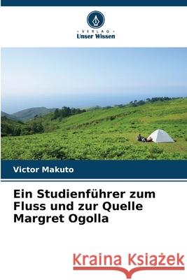 Ein Studienführer zum Fluss und zur Quelle Margret Ogolla Makuto, Victor 9786208723071