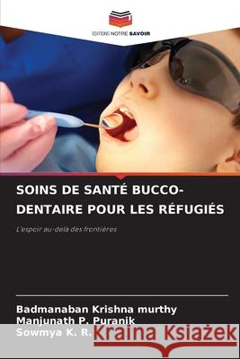 SOINS DE SANTÉ BUCCO-DENTAIRE POUR LES RÉFUGIÉS Krishna Murthy, Badmanaban, Puranik, Manjunath P., K. R., Sowmya 9786208723194