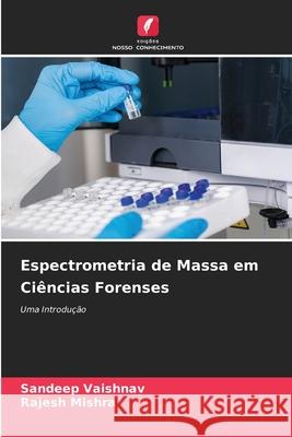 Espectrometria de Massa em Ciências Forenses Vaishnav, Sandeep, Mishra, Rajesh 9786208723248