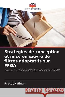 Stratégies de conception et mise en oeuvre de filtres adaptatifs sur FPGA Singh, Prateek 9786208724177