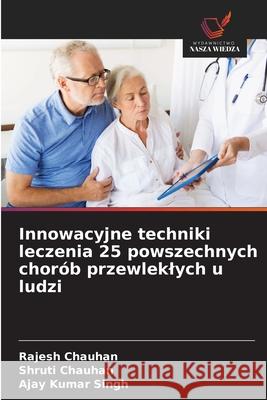 Innowacyjne techniki leczenia 25 powszechnych chorób przewleklych u ludzi Chauhan, Rajesh, Chauhan, Shruti, Singh, Ajay Kumar 9786208724351